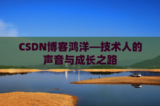 CSDN博客鸿洋—技术人的声音与成长之路
